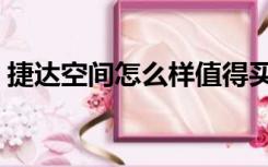 捷达空间怎么样值得买吗（捷达空间怎么样）