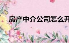房产中介公司怎么开（中介公司怎么开）
