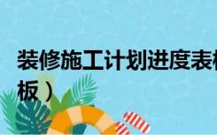 装修施工计划进度表模板（装修施工进度表模板）