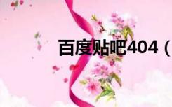 百度贴吧404（百度论坛贴吧）