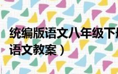 统编版语文八年级下册教案（谁有八年级下册语文教案）