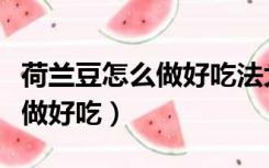荷兰豆怎么做好吃法大全烧豆皮（荷兰豆怎么做好吃）