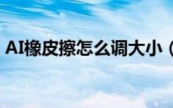 AI橡皮擦怎么调大小（ai橡皮擦大小怎么调）