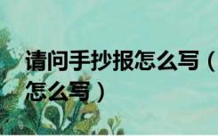 请问手抄报怎么写（手抄报怎么写 手抄报要怎么写）