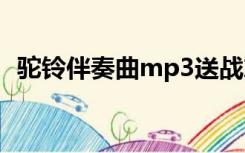 驼铃伴奏曲mp3送战友（驼铃送战友简谱）