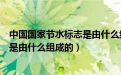 中国国家节水标志是由什么组成的图片（中国国家节水标志是由什么组成的）