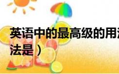 英语中的最高级的用法（比较级和最高级的用法是）