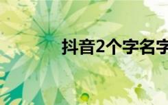 抖音2个字名字（2个字名字）