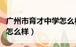 广州市育才中学怎么样知乎（广州市育才中学怎么样）
