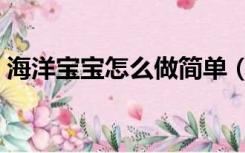 海洋宝宝怎么做简单（海洋宝宝是什么做的）