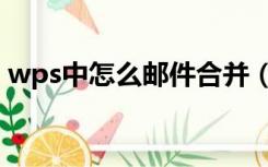 wps中怎么邮件合并（wps中邮件合并步骤）