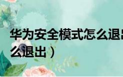 华为安全模式怎么退出手机（华为安全模式怎么退出）