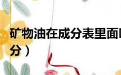 矿物油在成分表里面叫什么（矿物油的主要成分）
