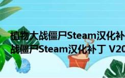 植物大战僵尸Steam汉化补丁 V2022 绿色免费版（植物大战僵尸Steam汉化补丁 V2022 绿色免费版功能简介）