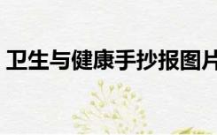 卫生与健康手抄报图片（卫生与健康手抄报）