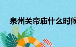 泉州关帝庙什么时候建的（泉州关帝庙）