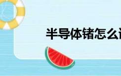 半导体锗怎么读（锗怎么读）