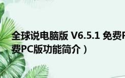 全球说电脑版 V6.5.1 免费PC版（全球说电脑版 V6.5.1 免费PC版功能简介）