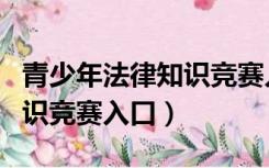 青少年法律知识竞赛入口官网（青少年法律知识竞赛入口）