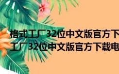 格式工厂32位中文版官方下载电脑版 V5.8.1 免费版（格式工厂32位中文版官方下载电脑版 V5.8.1 免费版功能简介）