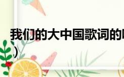 我们的大中国歌词的唱法（我们的大中国歌词）