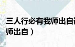 三人行必有我师出自谁的名句（三人行必有我师出自）