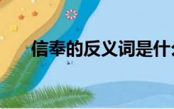 信奉的反义词是什么（信奉的反义词）