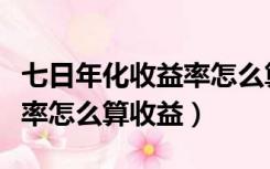 七日年化收益率怎么算日收益（七日年化收益率怎么算收益）