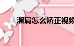 溜肩怎么矫正视频（溜肩怎么矫正）