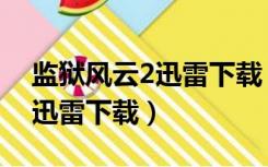 监狱风云2迅雷下载 720P 下载（监狱风云2迅雷下载）