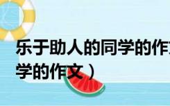 乐于助人的同学的作文500字（乐于助人的同学的作文）