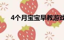 4个月宝宝早教游戏（4个月宝宝早教）