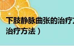 下肢静脉曲张的治疗方法（下肢静脉曲张最佳治疗方法）