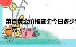菜百黄金价格查询今日多少钱一克（菜百黄金价格今天多少一克）