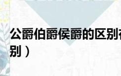 公爵伯爵侯爵的区别在哪（公爵伯爵侯爵的区别）