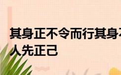 其身正不令而行其身不正虽令不从的意思是正人先正己