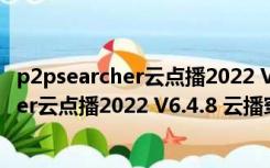 p2psearcher云点播2022 V6.4.8 云播穿透版（p2psearcher云点播2022 V6.4.8 云播穿透版功能简介）