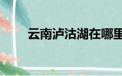 云南泸沽湖在哪里（泸沽湖在哪里）