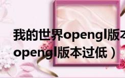我的世界opengl版本过低手机版（我的世界opengl版本过低）