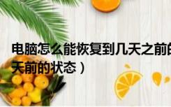 电脑怎么能恢复到几天之前的状态（急 怎样让电脑恢复到几天前的状态）