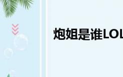 炮姐是谁LOL（炮姐是谁）