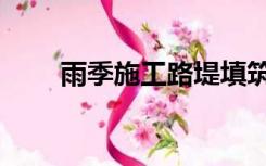 雨季施工路堤填筑要求（雨季施工）