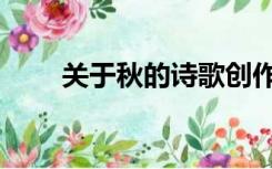 关于秋的诗歌创作（关于秋的诗歌）