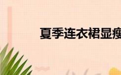夏季连衣裙显瘦（夏季连衣裙）
