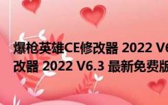 爆枪英雄CE修改器 2022 V6.3 最新免费版（爆枪英雄CE修改器 2022 V6.3 最新免费版功能简介）
