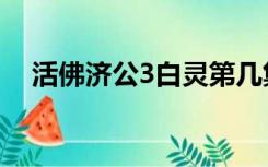 活佛济公3白灵第几集出现（活佛济公3）