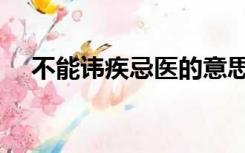 不能讳疾忌医的意思（讳疾忌医的意思）