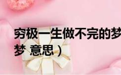 穷极一生做不完的梦（穷极一生 做不完一场梦 意思）
