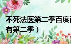不死法医第二季百度百科（不死法医为什么没有第二季）