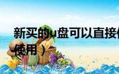 新买的u盘可以直接使用吗（新买的u盘怎么使用）